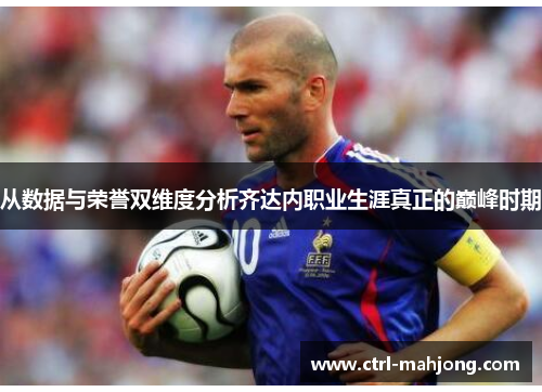 从数据与荣誉双维度分析齐达内职业生涯真正的巅峰时期