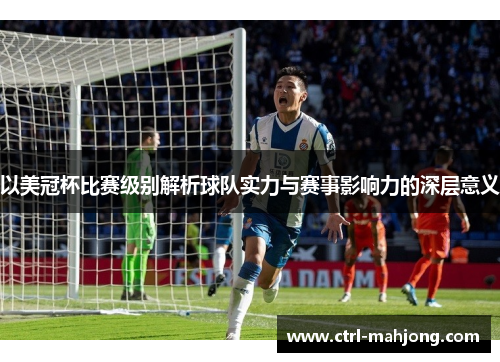 以美冠杯比赛级别解析球队实力与赛事影响力的深层意义