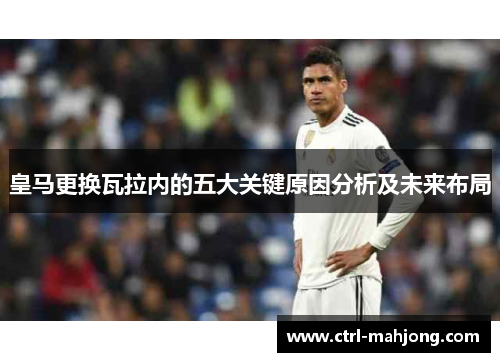 皇马更换瓦拉内的五大关键原因分析及未来布局