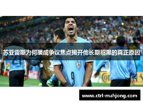 苏亚雷斯为何屡成争议焦点揭开他长期招黑的真正原因