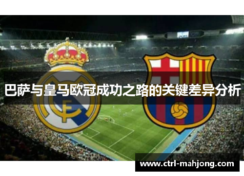 巴萨与皇马欧冠成功之路的关键差异分析
