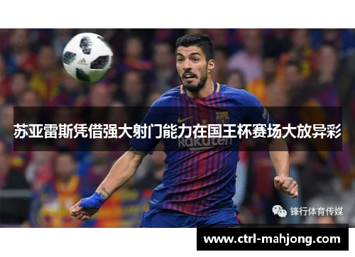 苏亚雷斯凭借强大射门能力在国王杯赛场大放异彩