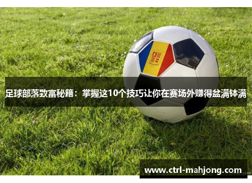 足球部落致富秘籍：掌握这10个技巧让你在赛场外赚得盆满钵满