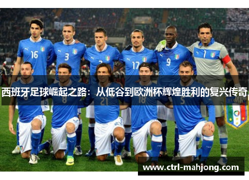 西班牙足球崛起之路:从低谷到欧洲杯辉煌胜利的复兴传奇 西班牙足球崛起之路:从低谷到欧洲杯辉煌胜利的复兴传奇