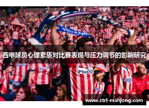 西甲球员心理素质对比赛表现与压力调节的影响研究 西甲球员心理素质对比赛表现与压力调节的影响研究