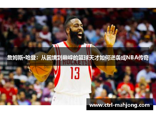 詹姆斯·哈登:从困境到巅峰的篮球天才如何逆袭成NBA传奇 詹姆斯·哈登:从困境到巅峰的篮球天才如何逆袭成NBA传奇