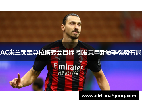 AC米兰锁定莫拉塔转会目标 引发意甲新赛季强势布局 AC米兰锁定莫拉塔转会目标 引发意甲新赛季强势布局