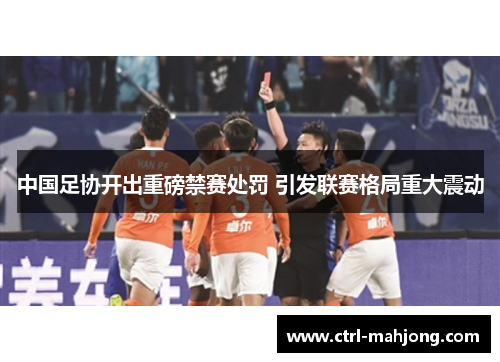 中国足协开出重磅禁赛处罚 引发联赛格局重大震动 中国足协开出重磅禁赛处罚 引发联赛格局重大震动