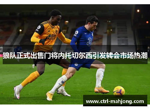 狼队正式出售门将内托切尔西引发转会市场热潮 狼队正式出售门将内托切尔西引发转会市场热潮