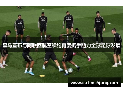 皇马宣布与阿联酋航空续约再度携手助力全球足球发展