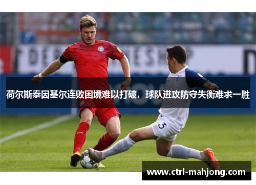 荷尔斯泰因基尔连败困境难以打破，球队进攻防守失衡难求一胜