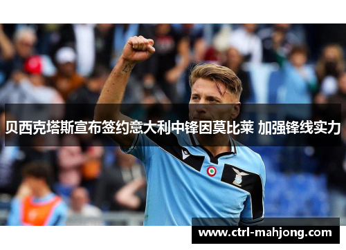 贝西克塔斯宣布签约意大利中锋因莫比莱 加强锋线实力