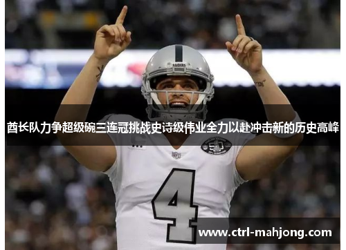 酋长队力争超级碗三连冠挑战史诗级伟业全力以赴冲击新的历史高峰